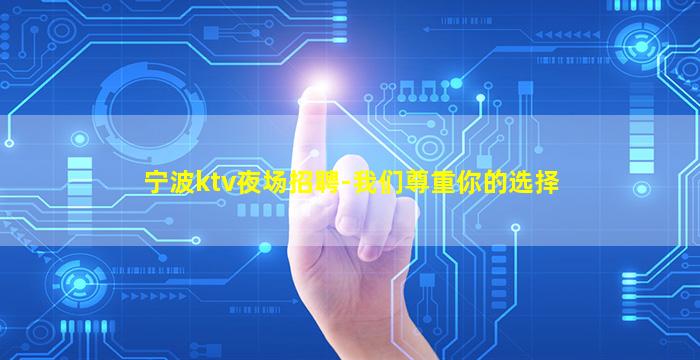 宁波ktv夜场招聘-我们尊重你的选择
